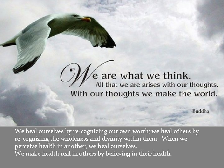 We heal ourselves by re-cognizing our own worth; we heal others by re-cognizing the