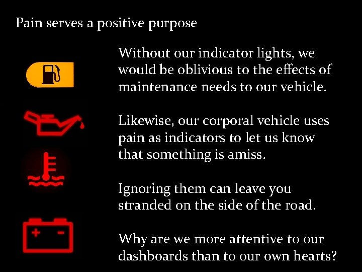 Pain serves a positive purpose Without our indicator lights, we would be oblivious to