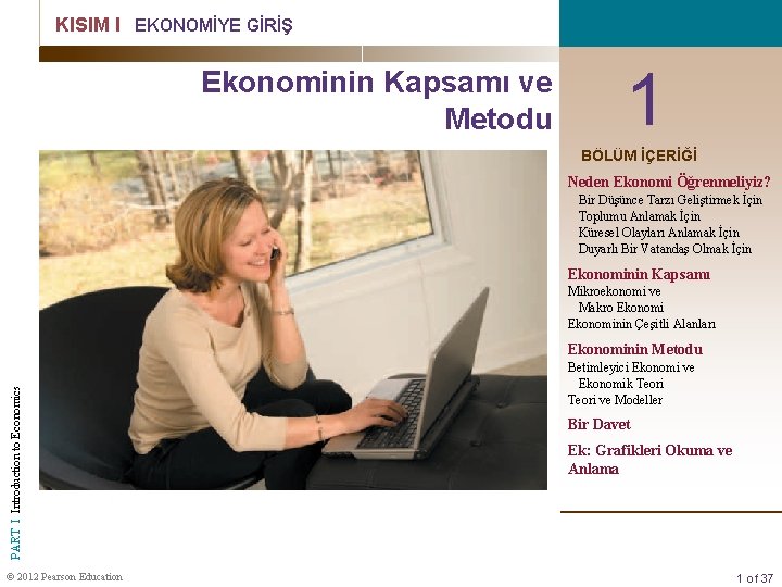 KISIM I EKONOMİYE GİRİŞ Ekonominin Kapsamı ve Metodu 1 BÖLÜM İÇERİĞİ Neden Ekonomi Öğrenmeliyiz? KISIM I EKONOMİYE GİRİŞ Ekonominin Kapsamı ve Metodu 1 BÖLÜM İÇERİĞİ Neden Ekonomi Öğrenmeliyiz?