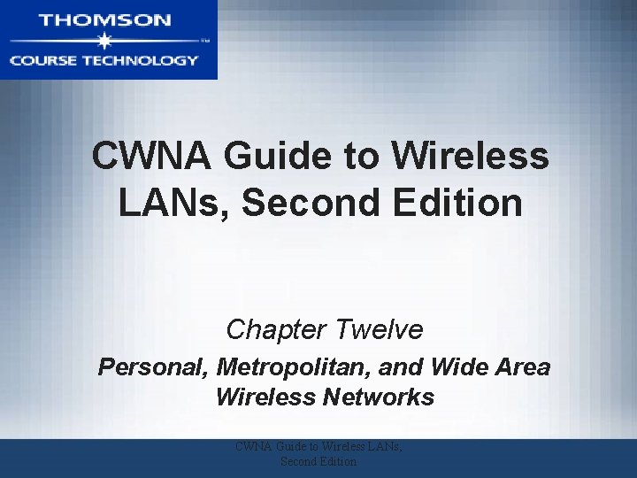 CWNA Guide to Wireless LANs, Second Edition Chapter Twelve Personal, Metropolitan, and Wide Area