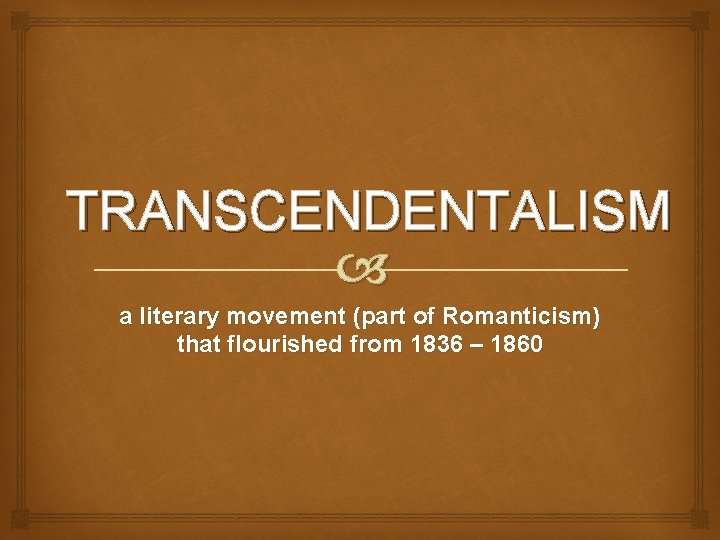 TRANSCENDENTALISM a literary movement (part of Romanticism) that flourished from 1836 – 1860 