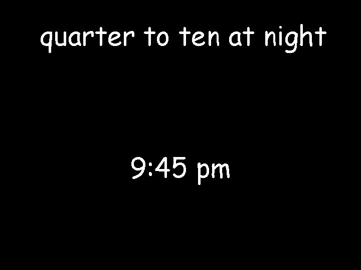 quarter to ten at night 9: 45 pm 