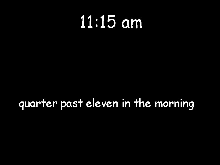 11: 15 am quarter past eleven in the morning 