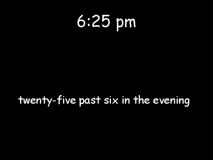 6: 25 pm twenty-five past six in the evening 