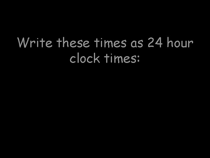 Write these times as 24 hour clock times: 