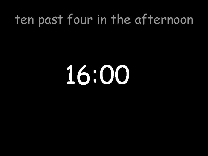 ten past four in the afternoon 16: 00 