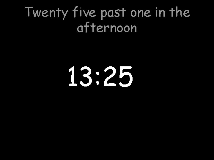 Twenty five past one in the afternoon 13: 25 