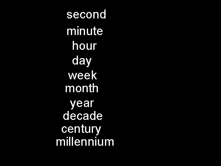 second minute hour day week month year decade century millennium 