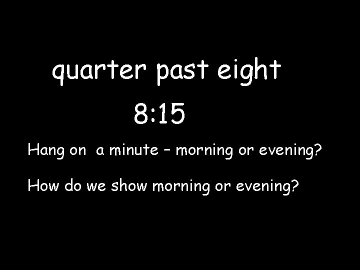 quarter past eight 8: 15 Hang on a minute – morning or evening? How