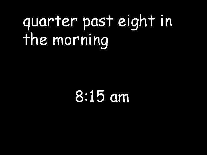 quarter past eight in the morning 8: 15 am 