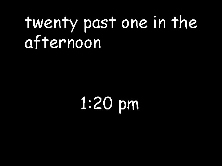 twenty past one in the afternoon 1: 20 pm 