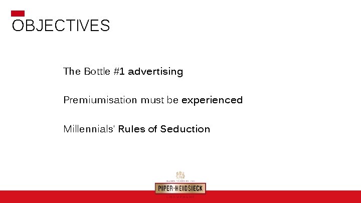 OBJECTIVES The Bottle #1 advertising Premiumisation must be experienced Millennials’ Rules of Seduction 