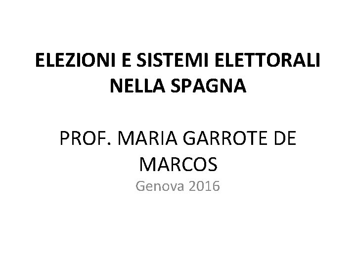 ELEZIONI E SISTEMI ELETTORALI NELLA SPAGNA PROF. MARIA GARROTE DE MARCOS Genova 2016 