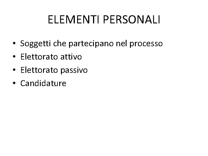 ELEMENTI PERSONALI • • Soggetti che partecipano nel processo Elettorato attivo Elettorato passivo Candidature