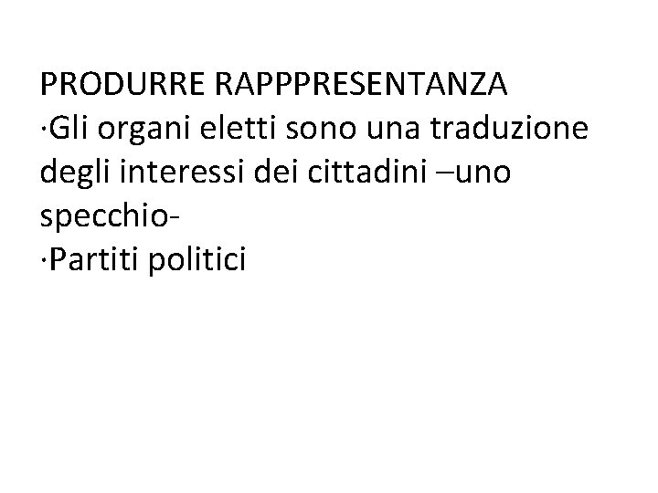 PRODURRE RAPPPRESENTANZA ∙Gli organi eletti sono una traduzione degli interessi dei cittadini –uno specchio∙Partiti