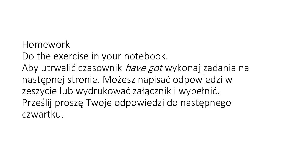Homework Do the exercise in your notebook. Aby utrwalić czasownik have got wykonaj zadania
