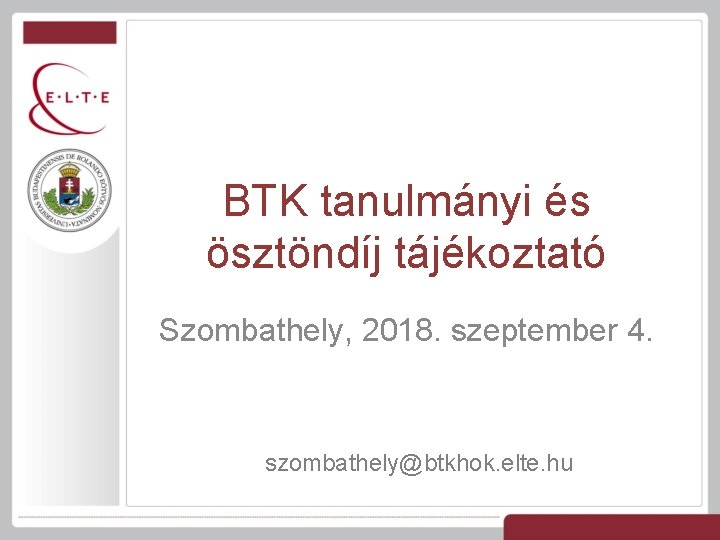 BTK tanulmányi és ösztöndíj tájékoztató Szombathely, 2018. szeptember 4. szombathely@btkhok. elte. hu 