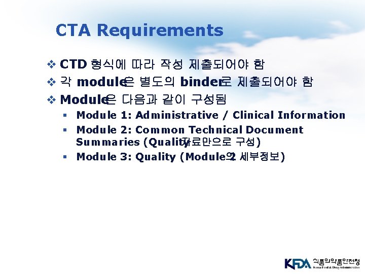 CTA Requirements v CTD 형식에 따라 작성 제출되어야 함 v 각 module은 별도의 binder로