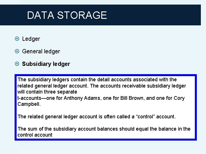 DATA STORAGE Ledger General ledger Subsidiary ledger The subsidiary ledgers contain the detail accounts