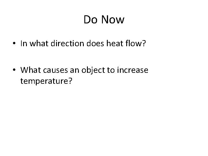 Do Now • In what direction does heat flow? • What causes an object