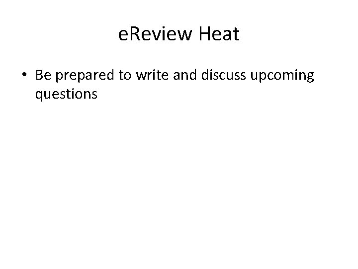 e. Review Heat • Be prepared to write and discuss upcoming questions 