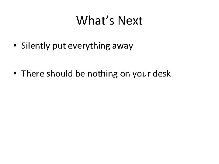What’s Next • Silently put everything away • There should be nothing on your