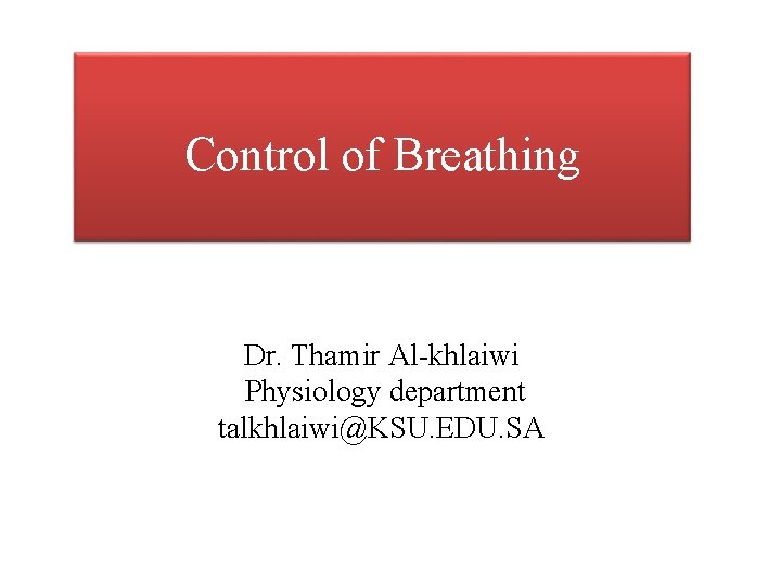 Control of Breathing Dr. Thamir Al-khlaiwi Physiology department talkhlaiwi@KSU. EDU. SA 