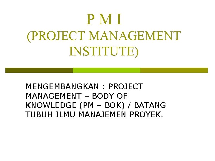 PMI (PROJECT MANAGEMENT INSTITUTE) MENGEMBANGKAN : PROJECT MANAGEMENT – BODY OF KNOWLEDGE (PM –