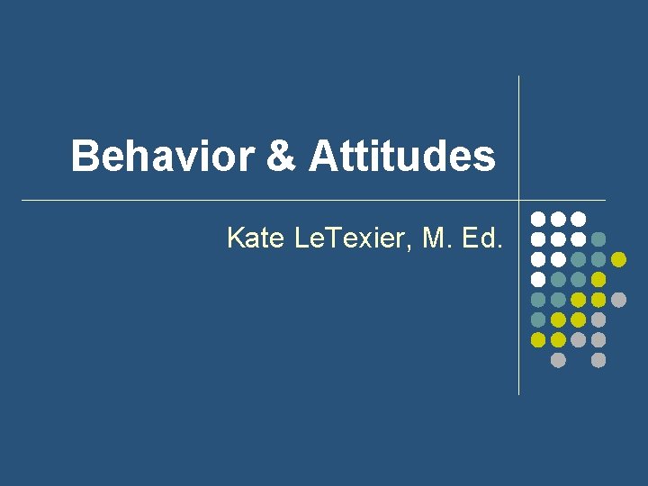 Behavior & Attitudes Kate Le. Texier, M. Ed. 