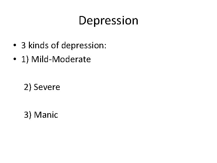 Depression • 3 kinds of depression: • 1) Mild-Moderate 2) Severe 3) Manic 