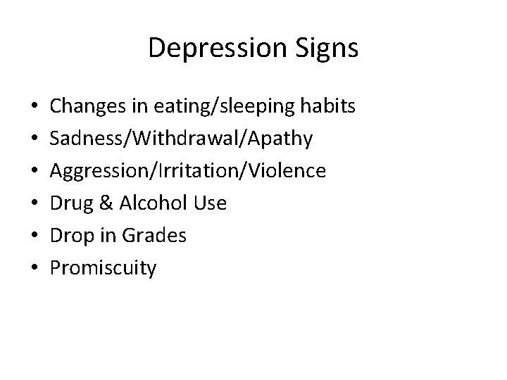 Depression Signs • • • Changes in eating/sleeping habits Sadness/Withdrawal/Apathy Aggression/Irritation/Violence Drug & Alcohol