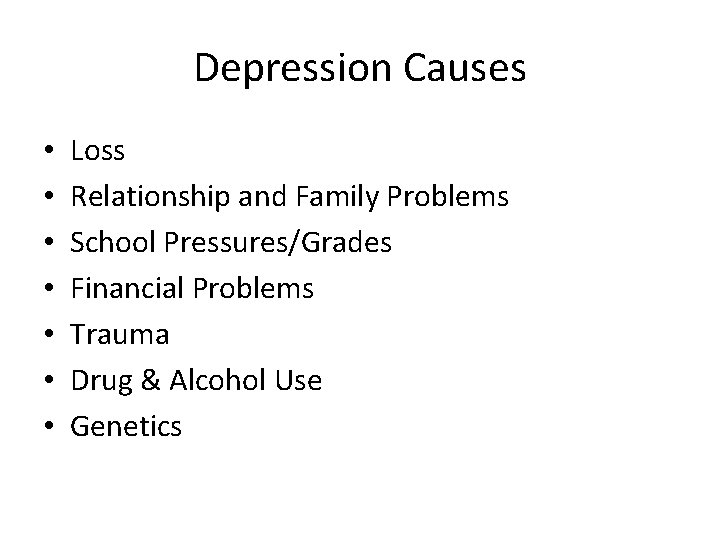 Depression Causes • • Loss Relationship and Family Problems School Pressures/Grades Financial Problems Trauma