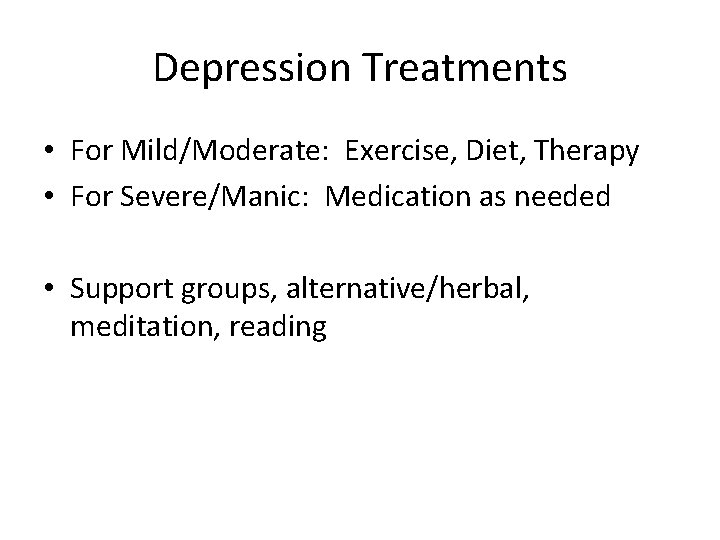 Depression Treatments • For Mild/Moderate: Exercise, Diet, Therapy • For Severe/Manic: Medication as needed