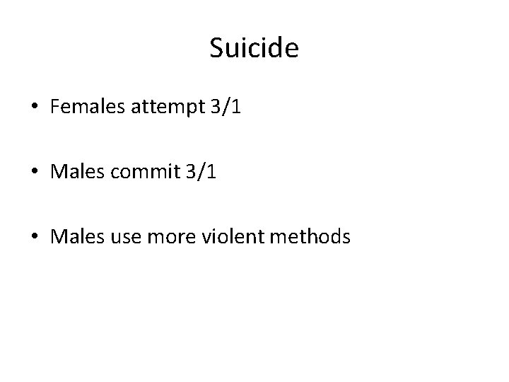 Suicide • Females attempt 3/1 • Males commit 3/1 • Males use more violent