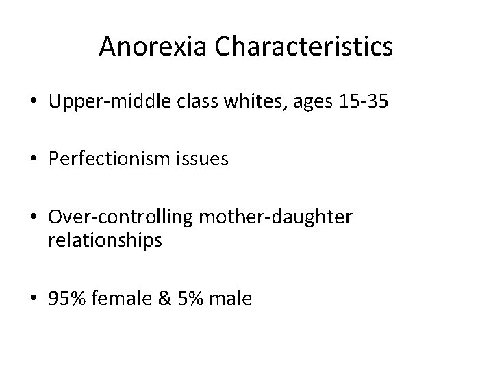 Anorexia Characteristics • Upper-middle class whites, ages 15 -35 • Perfectionism issues • Over-controlling