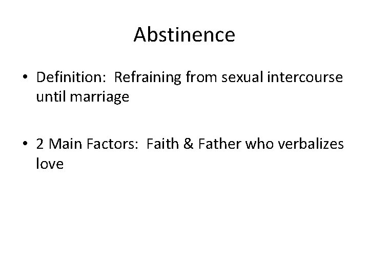 Abstinence • Definition: Refraining from sexual intercourse until marriage • 2 Main Factors: Faith