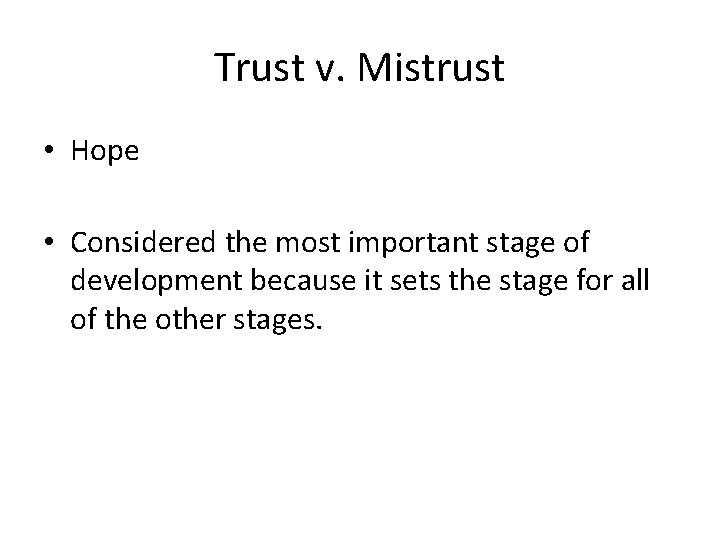 Trust v. Mistrust • Hope • Considered the most important stage of development because