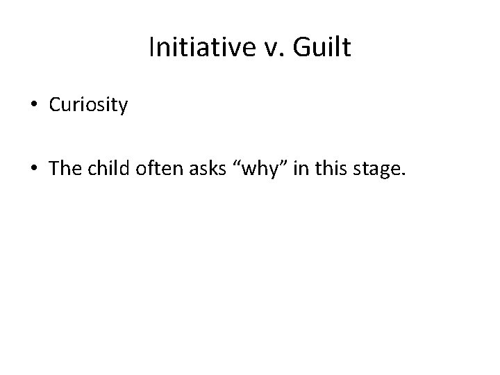 Initiative v. Guilt • Curiosity • The child often asks “why” in this stage.