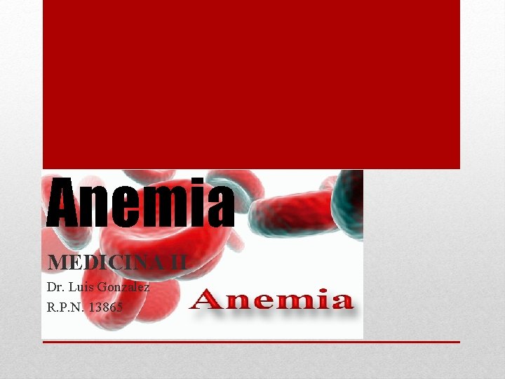 Anemia MEDICINA II Dr. Luis Gonzalez R. P. N. 13865 Anemia MEDICINA II Dr. Luis Gonzalez R. P. N. 13865