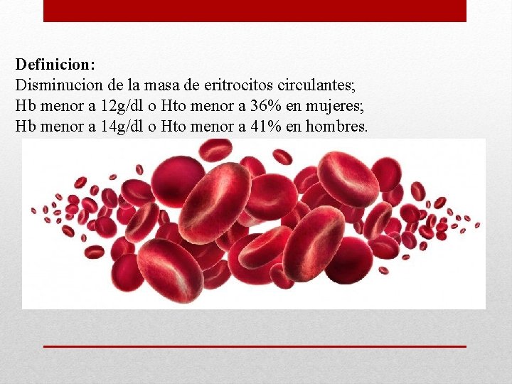Definicion: Disminucion de la masa de eritrocitos circulantes; Hb menor a 12 g/dl o Definicion: Disminucion de la masa de eritrocitos circulantes; Hb menor a 12 g/dl o