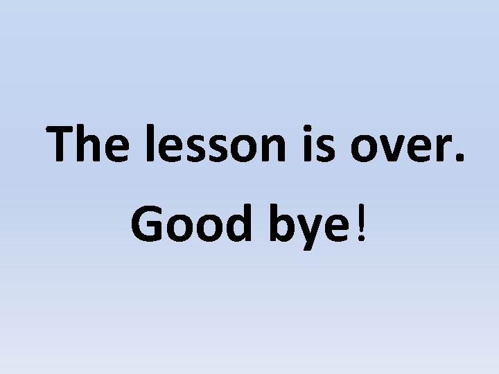 The lesson is over. Good bye! 