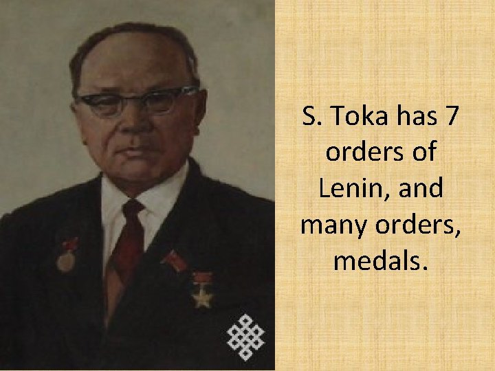 S. Toka has 7 orders of Lenin, and many orders, medals. 