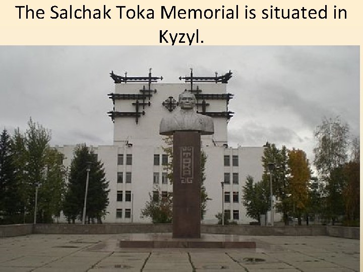 The Salchak Toka Memorial is situated in Kyzyl. 