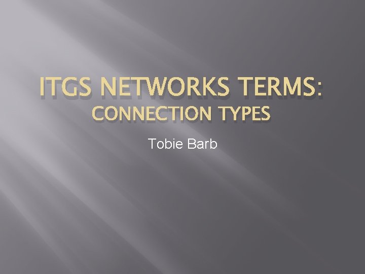 ITGS NETWORKS TERMS: CONNECTION TYPES Tobie Barb 