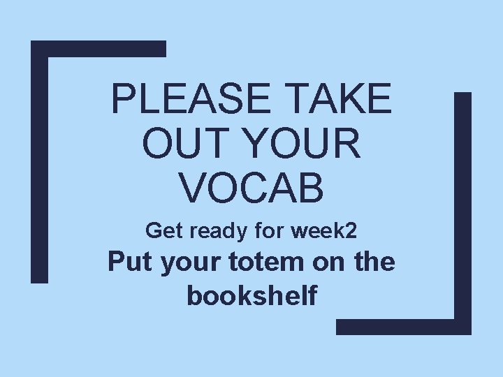 PLEASE TAKE OUT YOUR VOCAB Get ready for week 2 Put your totem on