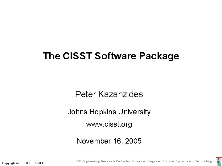 The CISST Software Package Peter Kazanzides Johns Hopkins University www. cisst. org November 16, The CISST Software Package Peter Kazanzides Johns Hopkins University www. cisst. org November 16,