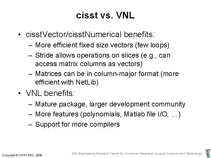 cisst vs. VNL • cisst. Vector/cisst. Numerical benefits: – More efficient fixed size vectors cisst vs. VNL • cisst. Vector/cisst. Numerical benefits: – More efficient fixed size vectors
