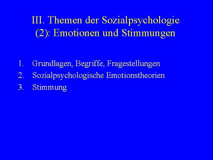 III. Themen der Sozialpsychologie (2): Emotionen und Stimmungen 1. Grundlagen, Begriffe, Fragestellungen 2. Sozialpsychologische