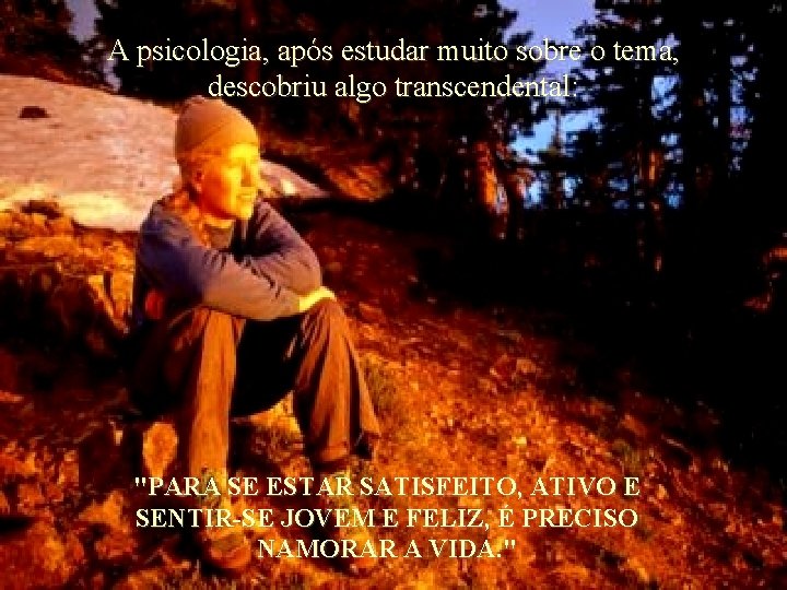 A psicologia, após estudar muito sobre o tema, descobriu algo transcendental: "PARA SE ESTAR