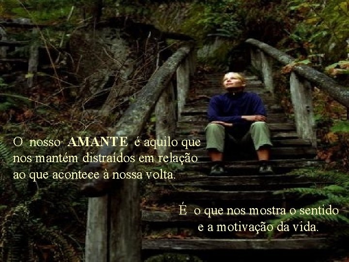 O nosso AMANTE é aquilo que nos mantém distraídos em relação ao que acontece